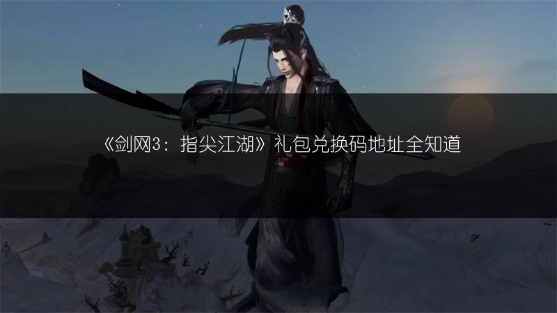 《剑网3：指尖江湖》礼包兑换码地址全知道