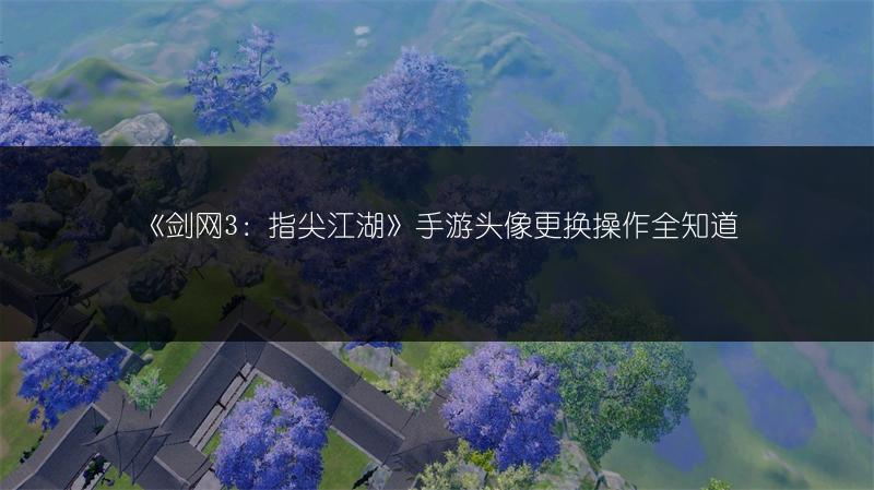 《剑网3：指尖江湖》手游头像更换操作全知道