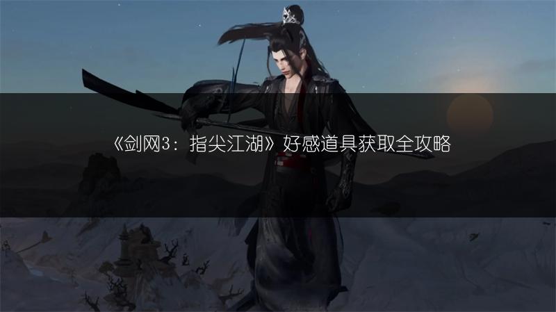 《剑网3：指尖江湖》好感道具获取全攻略