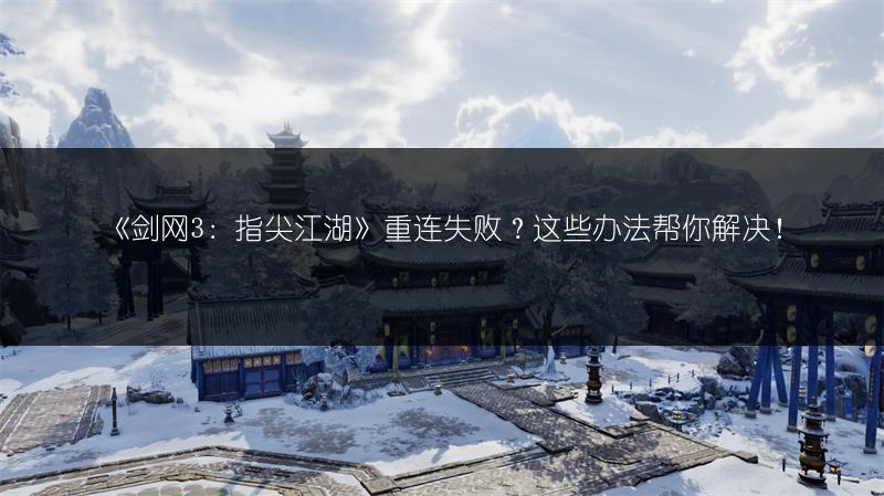 《剑网3：指尖江湖》重连失败？这些办法帮你解决！