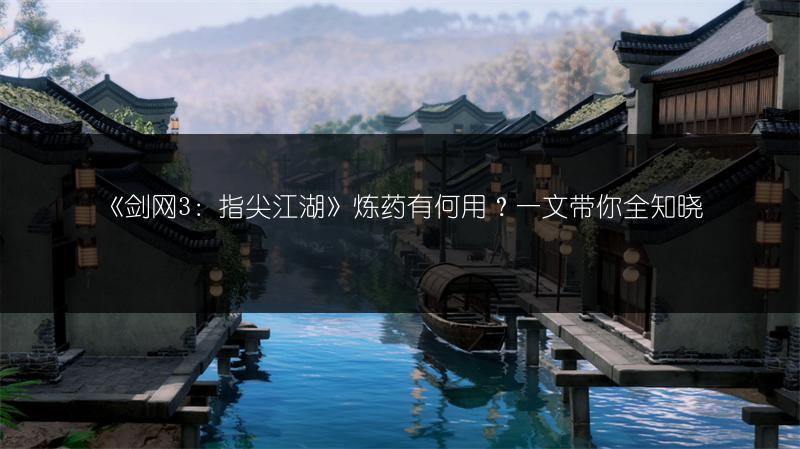 《剑网3：指尖江湖》炼药有何用？一文带你全知晓