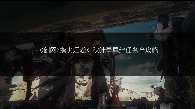 《剑网3指尖江湖》秋叶青羁绊任务全攻略