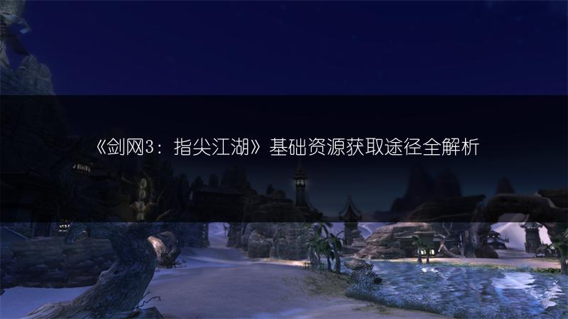 《剑网3：指尖江湖》基础资源获取途径全解析