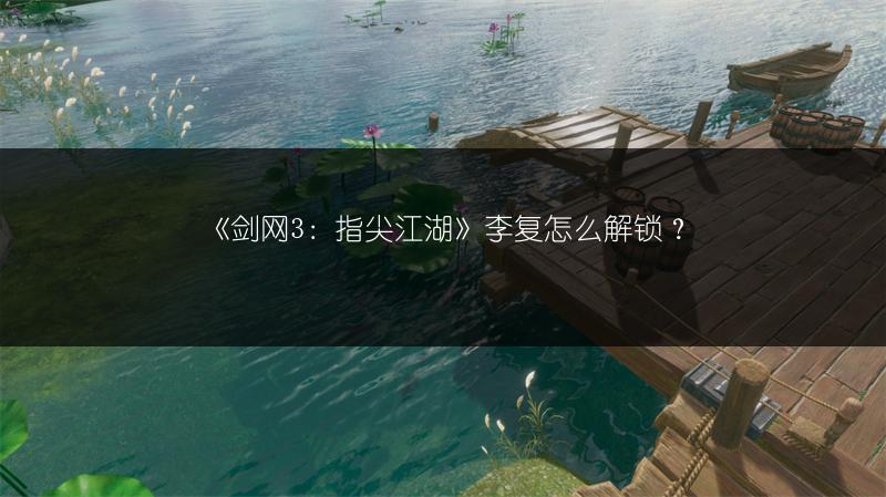 《剑网3：指尖江湖》李复怎么解锁？