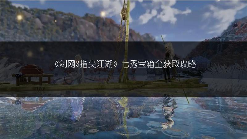 《剑网3指尖江湖》七秀宝箱全获取攻略