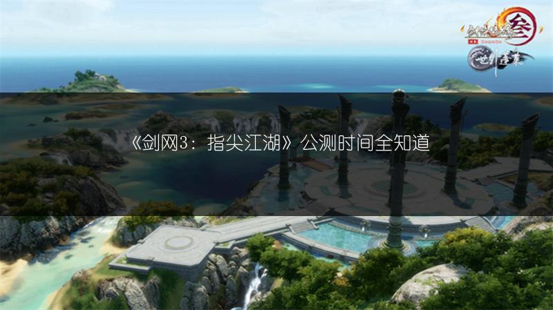 《剑网3：指尖江湖》公测时间全知道