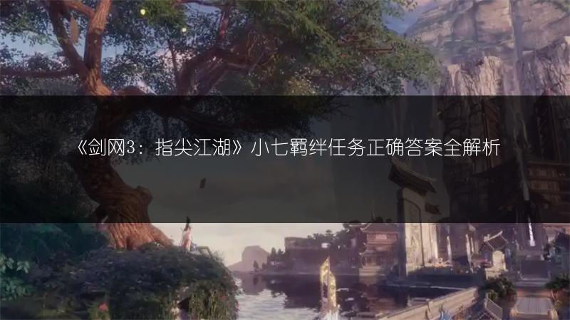 《剑网3：指尖江湖》小七羁绊任务正确答案全解析