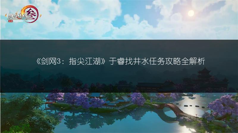 《剑网3：指尖江湖》于睿找井水任务攻略全解析