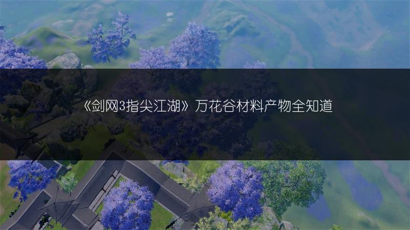 《剑网3指尖江湖》万花谷材料产物全知道