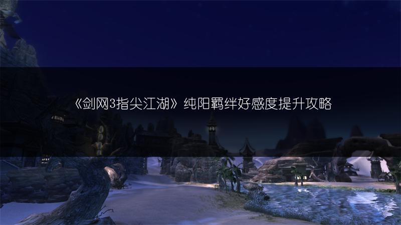 《剑网3指尖江湖》纯阳羁绊好感度提升攻略