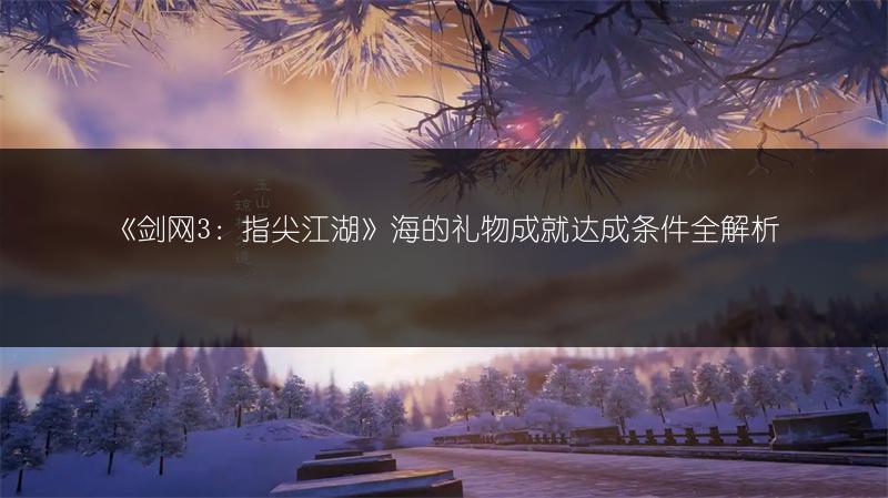 《剑网3：指尖江湖》海的礼物成就达成条件全解析