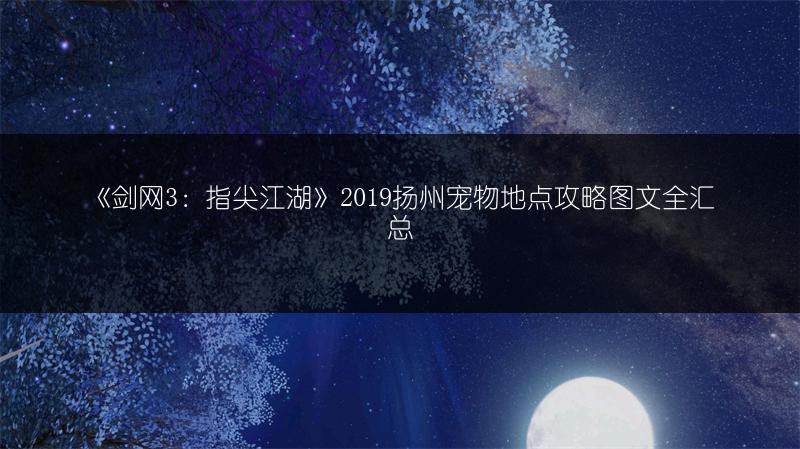 《剑网3：指尖江湖》2019扬州宠物地点攻略图文全汇总