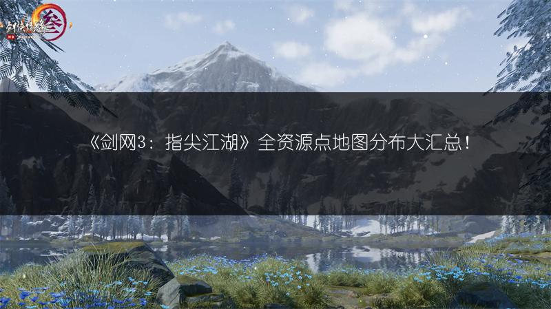 《剑网3：指尖江湖》全资源点地图分布大汇总！