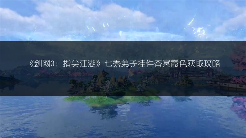 《剑网3：指尖江湖》七秀弟子挂件杳冥霞色获取攻略