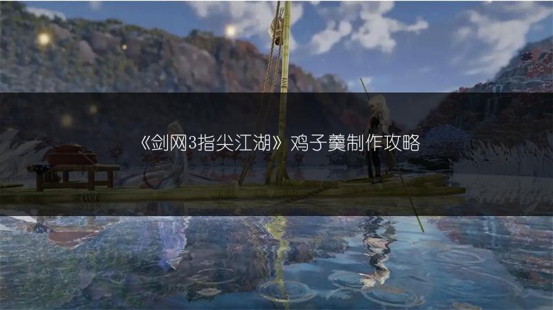《剑网3指尖江湖》鸡子羹制作攻略