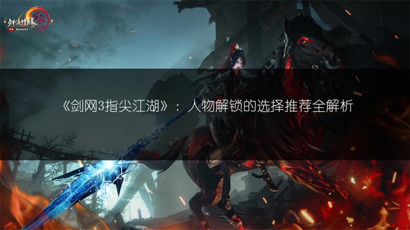 《剑网3指尖江湖》：人物解锁的选择推荐全解析