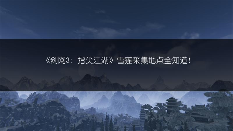 《剑网3：指尖江湖》雪莲采集地点全知道！