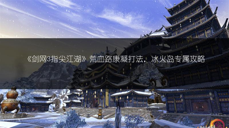 《剑网3指尖江湖》荒血路康凝打法，冰火岛专属攻略