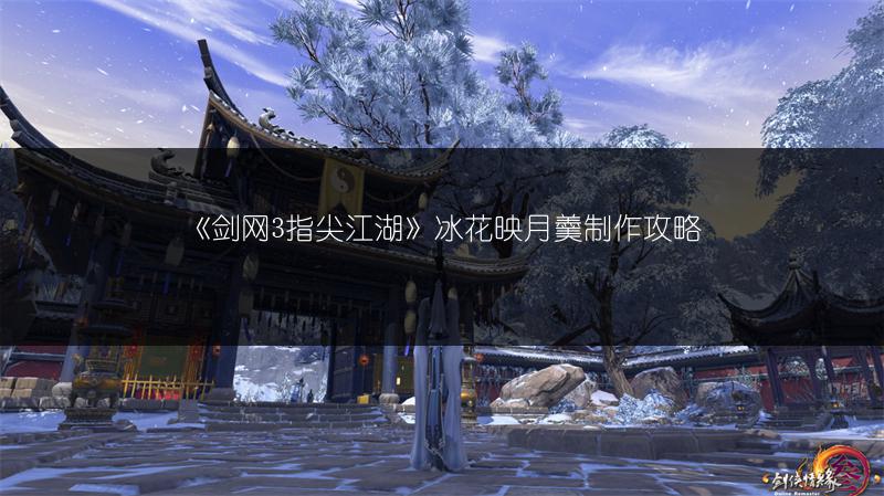 《剑网3指尖江湖》冰花映月羹制作攻略