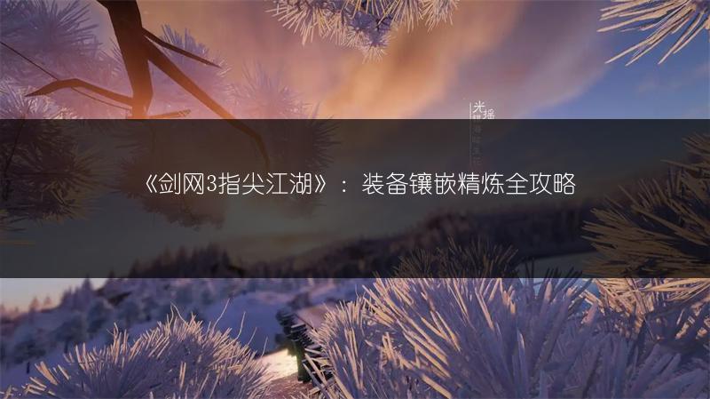 《剑网3指尖江湖》：装备镶嵌精炼全攻略