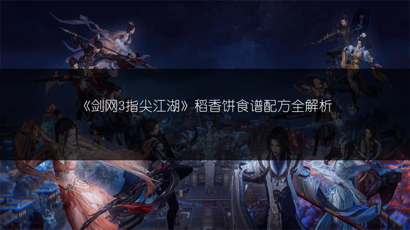 《剑网3指尖江湖》稻香饼食谱配方全解析