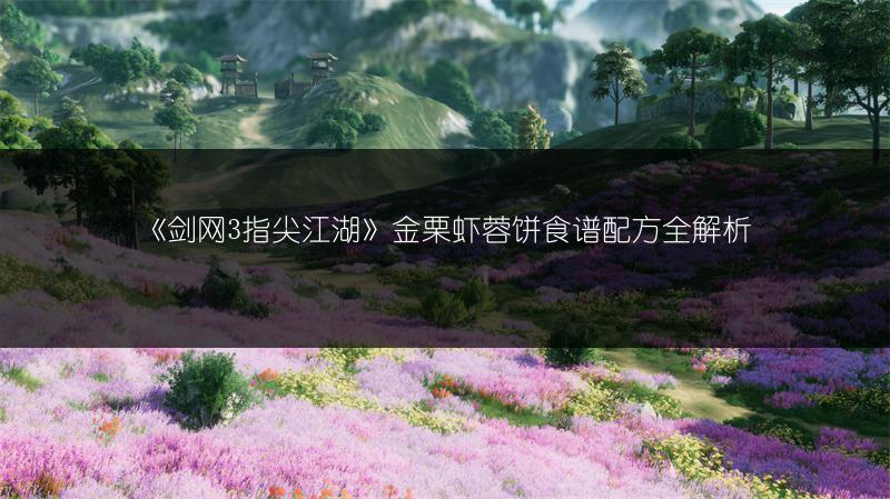 《剑网3指尖江湖》金栗虾蓉饼食谱配方全解析