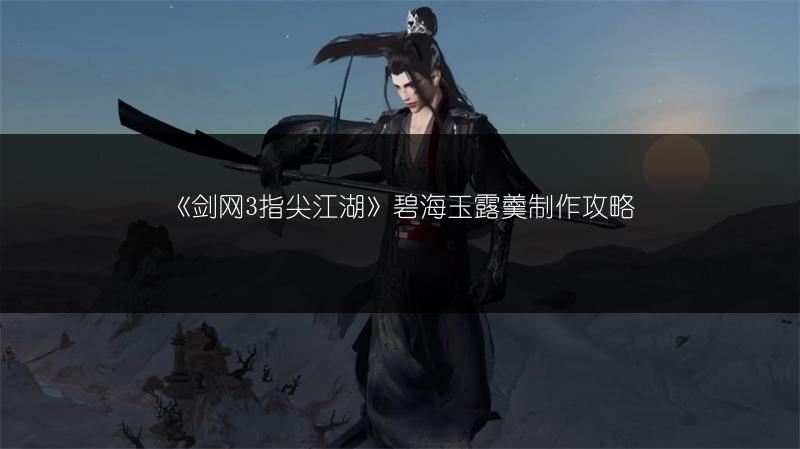 《剑网3指尖江湖》碧海玉露羹制作攻略