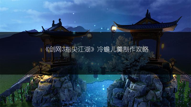 《剑网3指尖江湖》冷蟾儿羹制作攻略