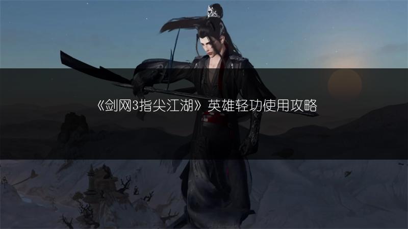 《剑网3指尖江湖》英雄轻功使用攻略