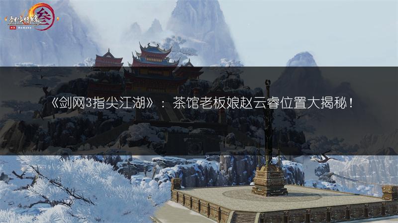 《剑网3指尖江湖》：茶馆老板娘赵云睿位置大揭秘！