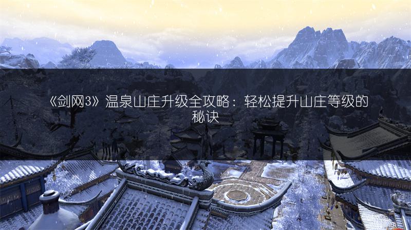 《剑网3》温泉山庄升级全攻略：轻松提升山庄等级的秘诀