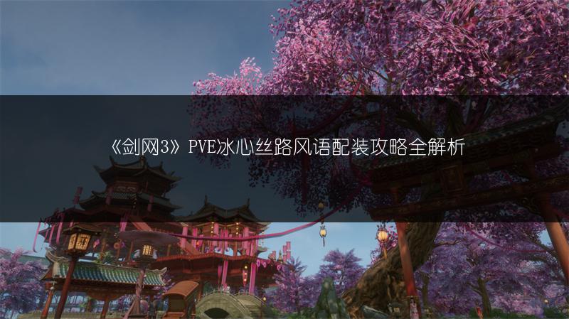 《剑网3》PVE冰心丝路风语配装攻略全解析