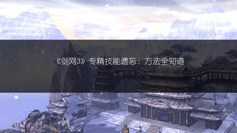《剑网3》专精技能遗忘：方法全知道