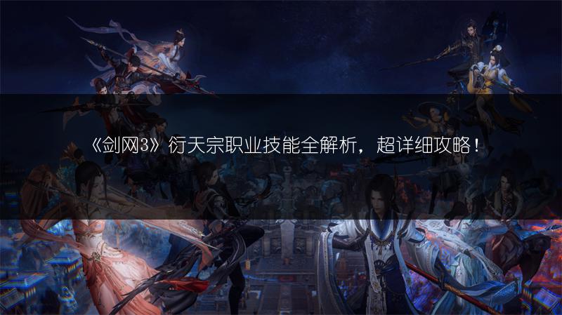 《剑网3》衍天宗职业技能全解析，超详细攻略！