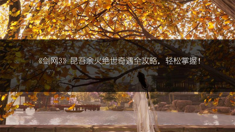 《剑网3》昆吾余火绝世奇遇全攻略，轻松掌握！