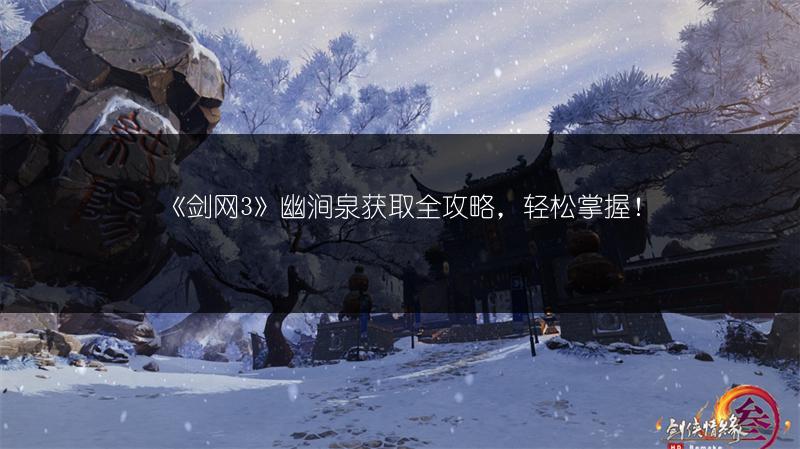 《剑网3》幽涧泉获取全攻略，轻松掌握！