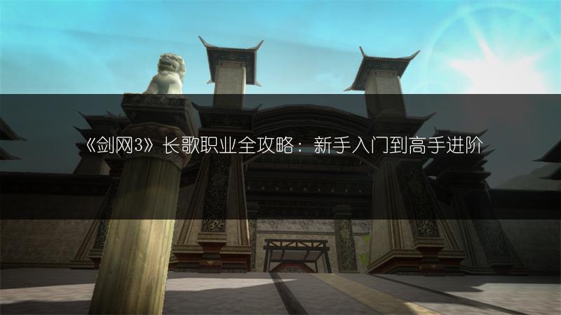 《剑网3》长歌职业全攻略：新手入门到高手进阶