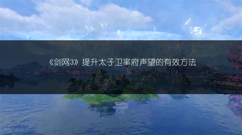 《剑网3》提升太子卫率府声望的有效方法