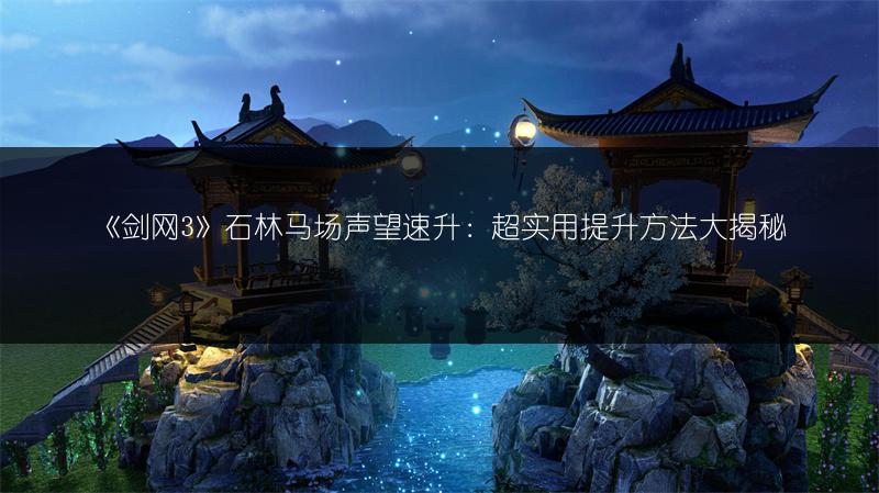 《剑网3》石林马场声望速升：超实用提升方法大揭秘