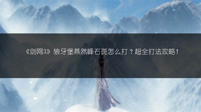 《剑网3》狼牙堡燕然峰石斑怎么打？超全打法攻略！