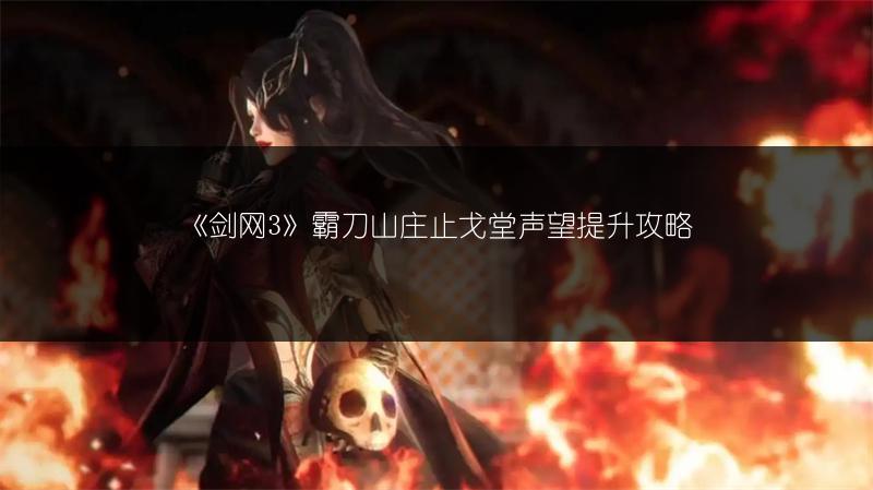 《剑网3》霸刀山庄止戈堂声望提升攻略