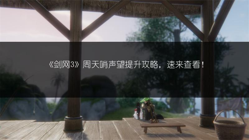 《剑网3》周天哨声望提升攻略，速来查看！