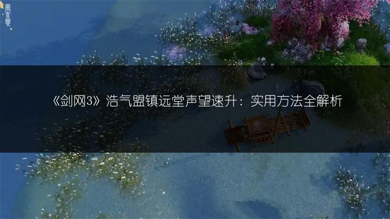 《剑网3》浩气盟镇远堂声望速升：实用方法全解析