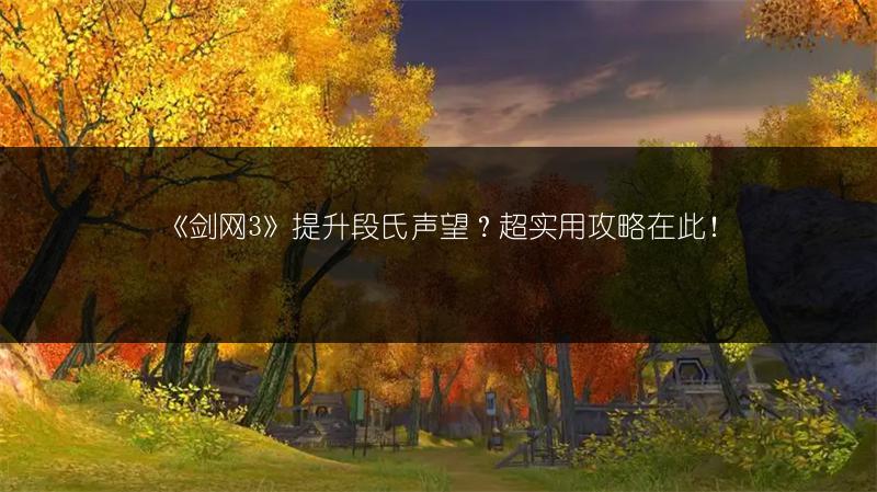 《剑网3》提升段氏声望？超实用攻略在此！