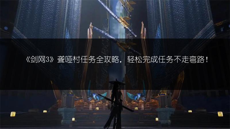 《剑网3》聋哑村任务全攻略，轻松完成任务不走弯路！