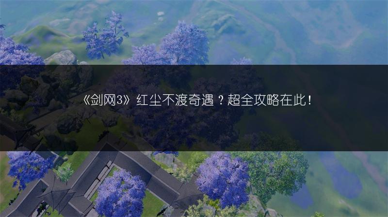 《剑网3》红尘不渡奇遇？超全攻略在此！