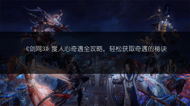 《剑网3》度人心奇遇全攻略，轻松获取奇遇的秘诀