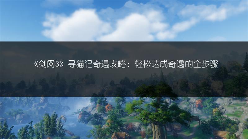 《剑网3》寻猫记奇遇攻略：轻松达成奇遇的全步骤