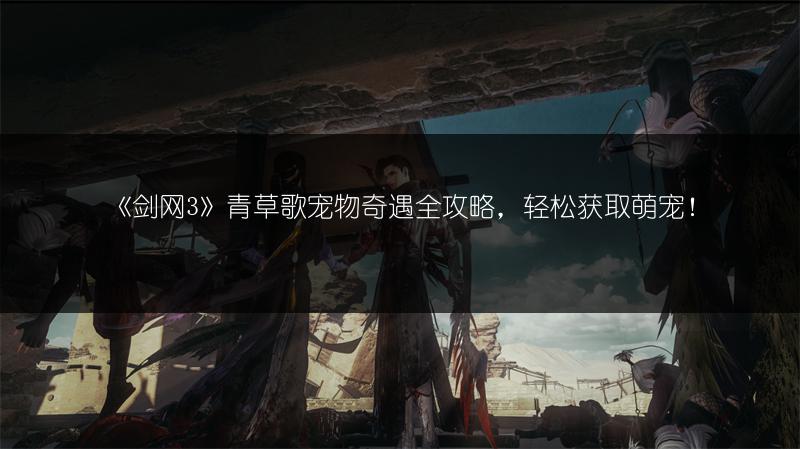 《剑网3》青草歌宠物奇遇全攻略，轻松获取萌宠！