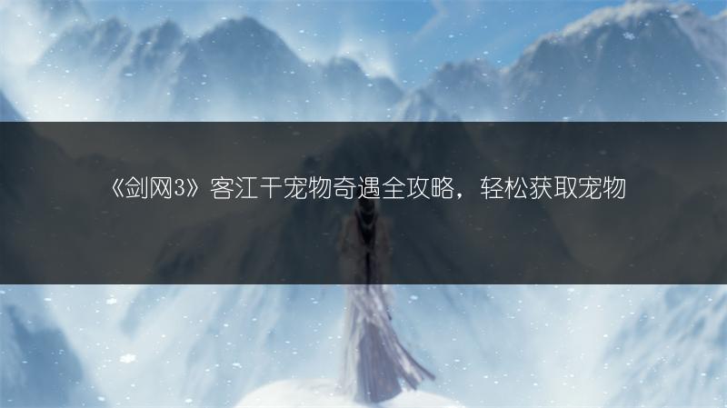 《剑网3》客江干宠物奇遇全攻略，轻松获取宠物